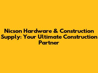 Nicson Hardware & Construction Supply: Your Ultimate Construction Partner