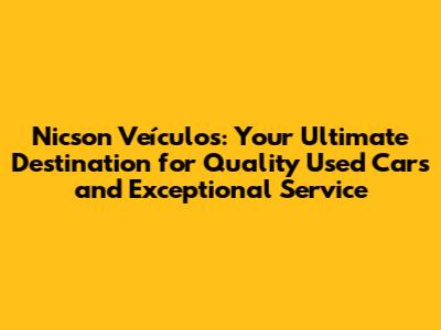Nicson Veículos: Your Ultimate Destination for Quality Used Cars and Exceptional Service