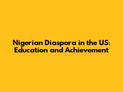 Nigerian Diaspora in the US: Education and Achievement