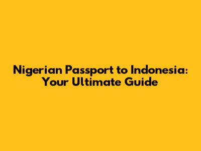 Nigerian Passport to Indonesia: Your Ultimate Guide