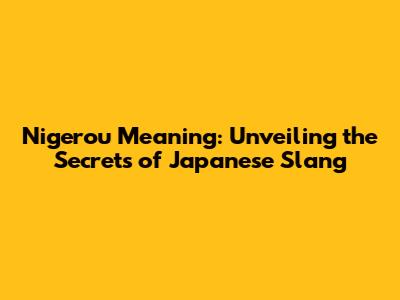 Nigerou Meaning: Unveiling the Secrets of Japanese Slang
