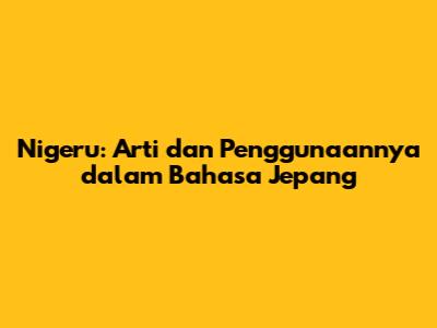 Nigeru: Arti dan Penggunaannya dalam Bahasa Jepang