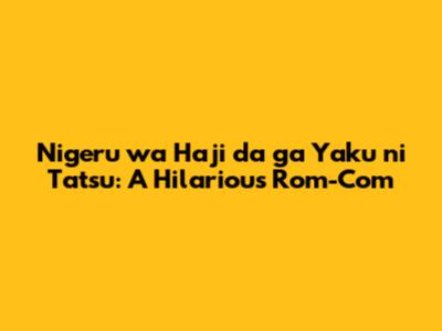 Nigeru wa Haji da ga Yaku ni Tatsu: A Hilarious Rom-Com