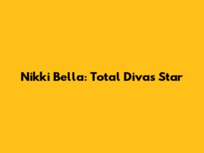 Nikki Bella: Total Divas Star