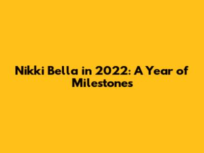 Nikki Bella in 2022: A Year of Milestones