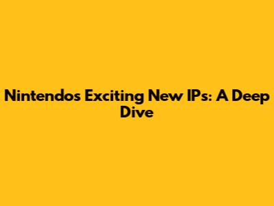 Nintendo's Exciting New IPs: A Deep Dive