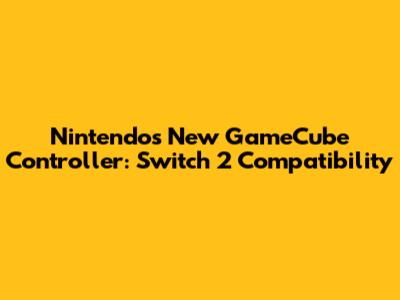 Nintendo's New GameCube Controller: Switch 2 Compatibility