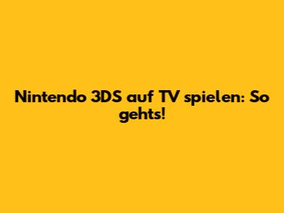 Nintendo 3DS auf TV spielen: So geht's!