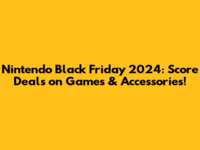 Nintendo Black Friday 2024: Score Deals on Games & Accessories!