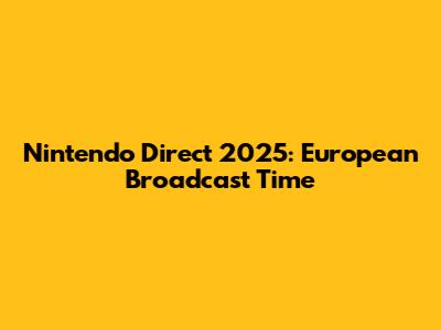 Nintendo Direct 2025: European Broadcast Time