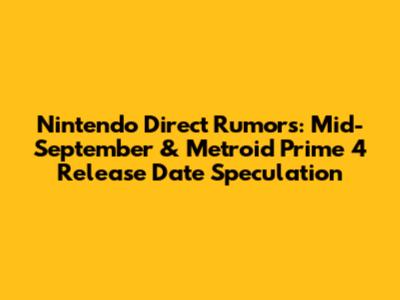Nintendo Direct Rumors: Mid-September & *Metroid Prime 4* Release Date Speculation