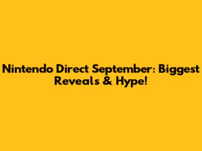 Nintendo Direct September: Biggest Reveals & Hype!