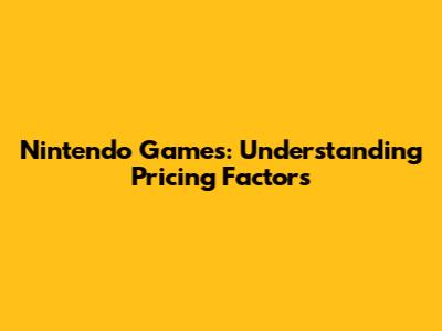 Nintendo Games: Understanding Pricing Factors