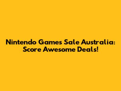 Nintendo Games Sale Australia: Score Awesome Deals!