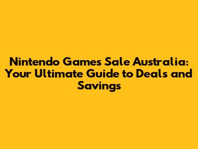Nintendo Games Sale Australia: Your Ultimate Guide to Deals and Savings