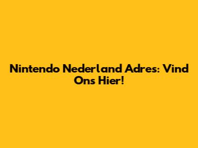 Nintendo Nederland Adres: Vind Ons Hier!