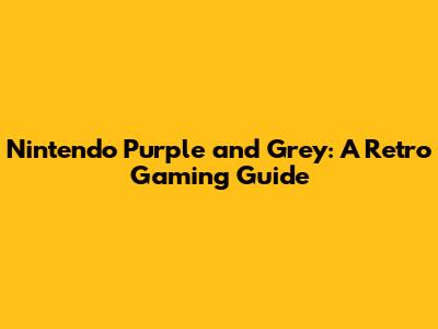 Nintendo Purple and Grey: A Retro Gaming Guide