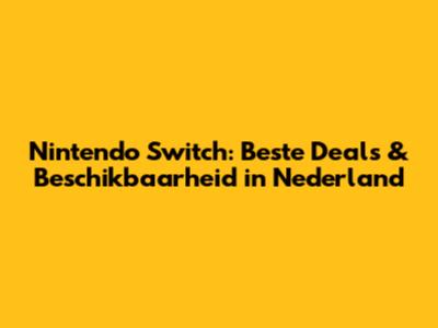 Nintendo Switch: Beste Deals & Beschikbaarheid in Nederland