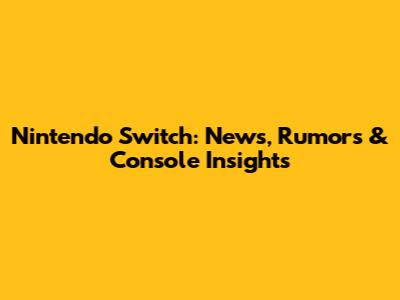 Nintendo Switch: News, Rumors & Console Insights