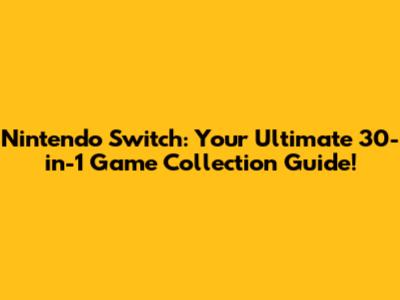 Nintendo Switch: Your Ultimate 30-in-1 Game Collection Guide!