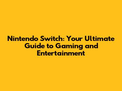 Nintendo Switch: Your Ultimate Guide to Gaming and Entertainment