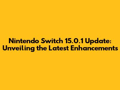 Nintendo Switch 15.0.1 Update: Unveiling the Latest Enhancements