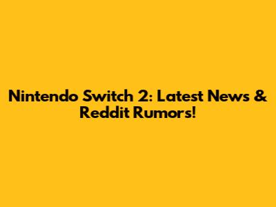 Nintendo Switch 2: Latest News & Reddit Rumors!