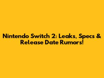 Nintendo Switch 2: Leaks, Specs & Release Date Rumors!