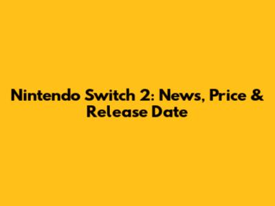 Nintendo Switch 2: News, Price & Release Date