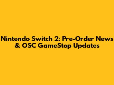 Nintendo Switch 2: Pre-Order News & OSC GameStop Updates