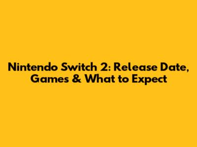 Nintendo Switch 2: Release Date, Games & What to Expect