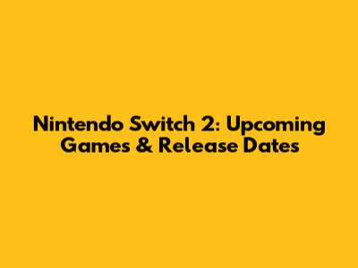Nintendo Switch 2: Upcoming Games & Release Dates