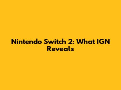 Nintendo Switch 2: What IGN Reveals