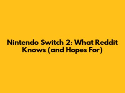 Nintendo Switch 2: What Reddit Knows (and Hopes For)