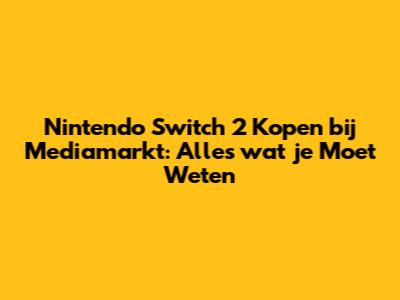 Nintendo Switch 2 Kopen bij Mediamarkt: Alles wat je Moet Weten
