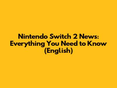 Nintendo Switch 2 News: Everything You Need to Know (English)