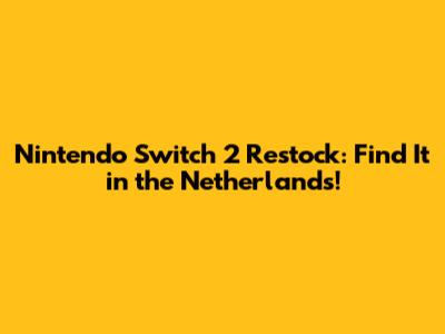 Nintendo Switch 2 Restock: Find It in the Netherlands!