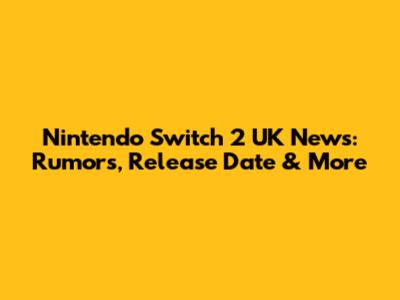 Nintendo Switch 2 UK News: Rumors, Release Date & More