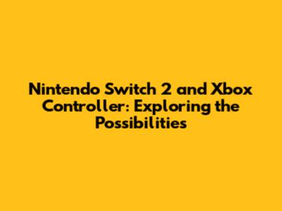 Nintendo Switch 2 and Xbox Controller: Exploring the Possibilities