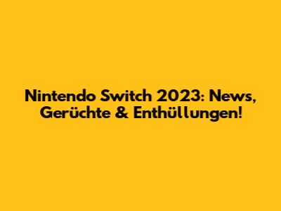 Nintendo Switch 2023: News, Gerüchte & Enthüllungen!