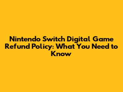 Nintendo Switch Digital Game Refund Policy: What You Need to Know
