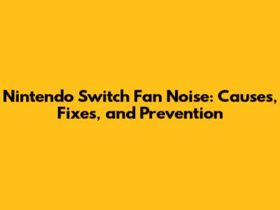 Nintendo Switch Fan Noise: Causes, Fixes, and Prevention