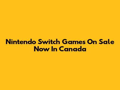 Nintendo Switch Games On Sale Now In Canada