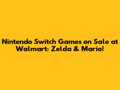 Nintendo Switch Games on Sale at Walmart: Zelda & Mario!