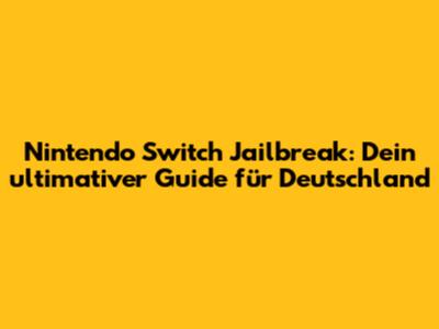 Nintendo Switch Jailbreak: Dein ultimativer Guide für Deutschland
