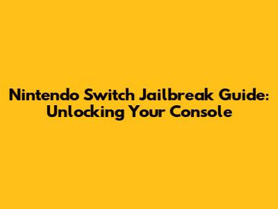 Nintendo Switch Jailbreak Guide: Unlocking Your Console