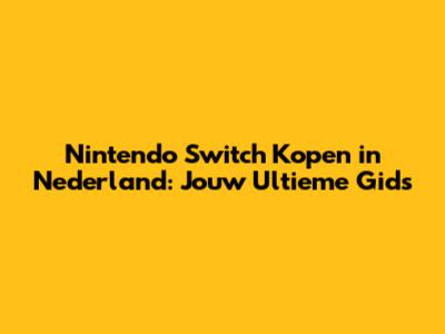 Nintendo Switch Kopen in Nederland: Jouw Ultieme Gids