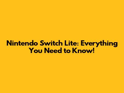 Nintendo Switch Lite: Everything You Need to Know!