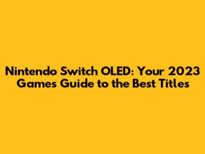 Nintendo Switch OLED: Your 2023 Games Guide to the Best Titles