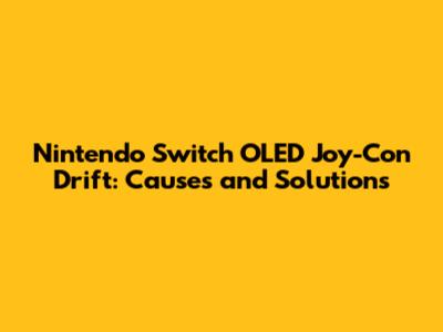 Nintendo Switch OLED Joy-Con Drift: Causes and Solutions